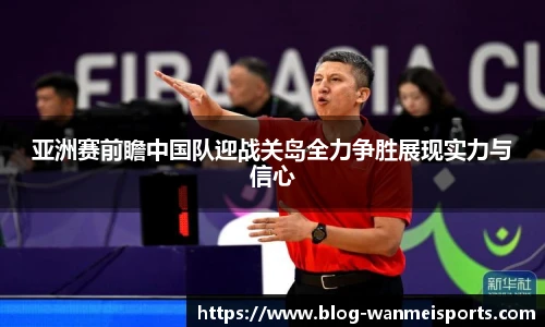 亚洲赛前瞻中国队迎战关岛全力争胜展现实力与信心
