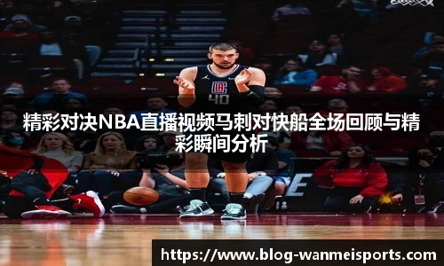精彩对决NBA直播视频马刺对快船全场回顾与精彩瞬间分析