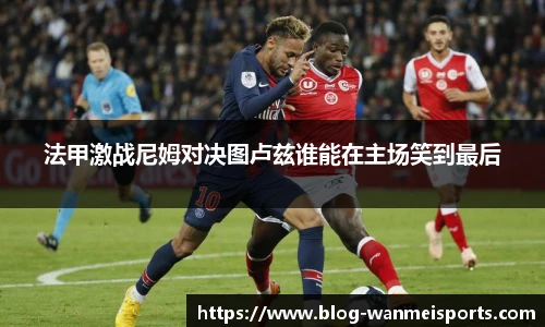 法甲激战尼姆对决图卢兹谁能在主场笑到最后